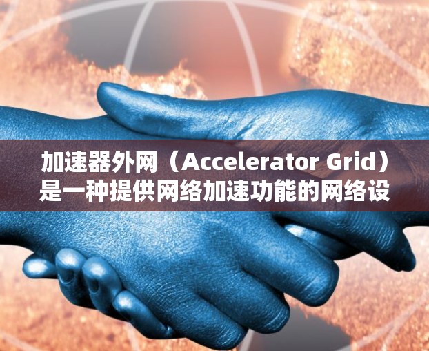 加速器外网(Accelerator Grid)是一种提供网络加速功能的网络设备,旨在提升用户在网络环境中的速度和用户体验。以下是对加速器外网的详细分析和总结 加速器外网(Accelerator Grid)是一种提供网络加速功能的网络设备,旨在提升用户在网络环境中的速度和用户体验。以下是对加速器外网的详细分析和总结