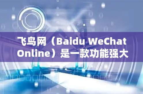 飞鸟网(Baidu WeChat Online)是一款功能强大的加速器,主要用于提高网站访问速度、优化移动设备和提升用户体验。飞鸟外网加速器是飞鸟网的重要组成部分,用于提升网站的加载速度和稳定性 飞鸟网(Baidu WeChat Online)是一款功能强大的加速器,主要用于提高网站访问速度、优化移动设备和提升用户体验。飞鸟外网加速器是飞鸟网的重要组成部分,用于提升网站的加载速度和稳定性