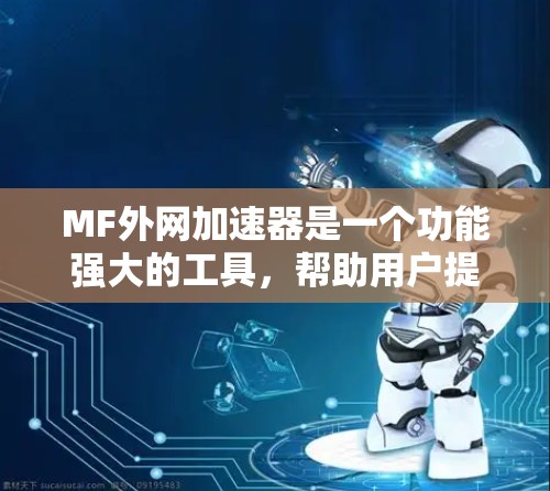 MF外网加速器是一个功能强大的工具,帮助用户提升下载速度。以下是使用MF外网加速器的步骤指南 MF外网加速器是一个功能强大的工具,帮助用户提升下载速度。以下是使用MF外网加速器的步骤指南