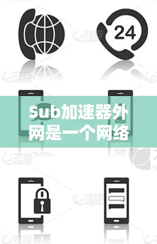 Sub加速器外网是一个网络加速相关的术语,可能指的是一个专门用于网络加速的外部设备或软件工具。具体含义包括以下几种可能性 Sub加速器外网是一个网络加速相关的术语,可能指的是一个专门用于网络加速的外部设备或软件工具。具体含义包括以下几种可能性