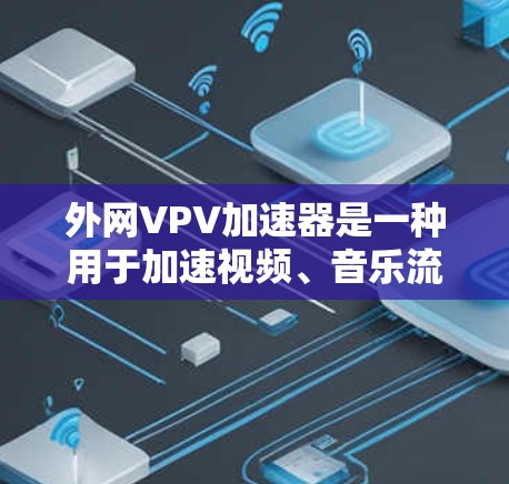 外网VPV加速器是一种用于加速视频、音乐流媒体等在线资源的软件工具。它可以帮助用户更快地下载和使用这些资源,尤其在设备性能有限的情况下。以下是对外网VPV加速器的详细分析 外网VPV加速器是一种用于加速视频、音乐流媒体等在线资源的软件工具。它可以帮助用户更快地下载和使用这些资源,尤其在设备性能有限的情况下。以下是对外网VPV加速器的详细分析