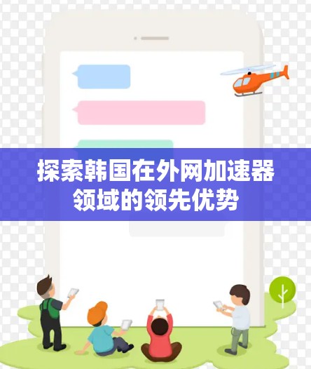 探索韩国在外网加速器领域的领先优势 探索韩国在外网加速器领域的领先优势