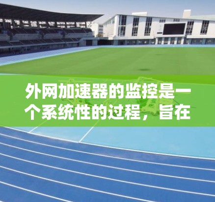 外网加速器的监控是一个系统性的过程,旨在了解其性能、优化使用方式。以下是一个详细的步骤指南,帮助你有效地监控和管理外网加速器 外网加速器的监控是一个系统性的过程,旨在了解其性能、优化使用方式。以下是一个详细的步骤指南,帮助你有效地监控和管理外网加速器