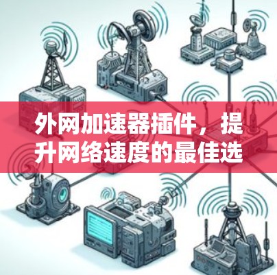 外网加速器插件,提升网络速度的最佳选择 外网加速器插件,提升网络速度的最佳选择