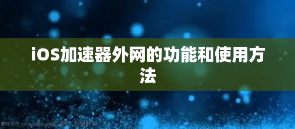 iOS加速器外网的功能和使用方法 iOS加速器外网的功能和使用方法