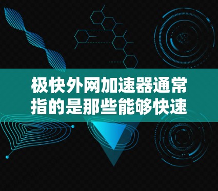 极快外网加速器通常指的是那些能够快速下载和加载外网资源的工具。虽然没有具体的极快这个词,但通常这类工具会提供以下功能 极快外网加速器通常指的是那些能够快速下载和加载外网资源的工具。虽然没有具体的极快这个词,但通常这类工具会提供以下功能