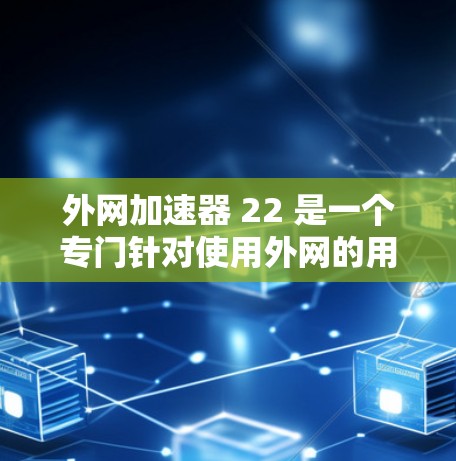 外网加速器 22 是一个专门针对使用外网的用户设计的加速工具，帮助他们更快地访问网络内容。如果你是外网用户，可能正在寻找一款功能强大、性能稳定的外网加速器。以下是一些常见的外网加速器类型和推荐
