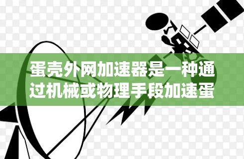 蛋壳外网加速器是一种通过机械或物理手段加速蛋壳成熟的技术装置，通常通过加热、搅拌等方法提高蛋壳的成熟速度。以下是对该技术的系统总结和详细说明