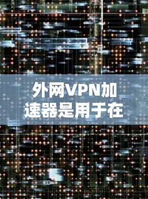 外网VPN加速器是用于在没有外网的情况下快速连接互联网的软件。以下是几个可靠的安全可靠的VPN加速器推荐 外网VPN加速器是用于在没有外网的情况下快速连接互联网的软件。以下是几个可靠的安全可靠的VPN加速器推荐
