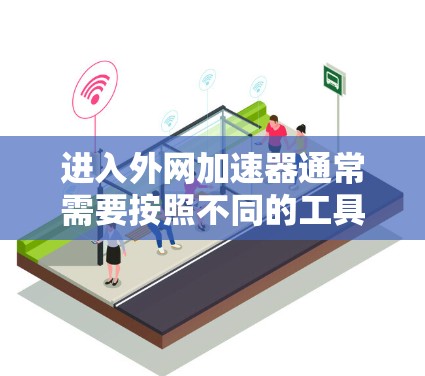 进入外网加速器通常需要按照不同的工具或服务的特定步骤来操作。以下是一些常见的方法,适用于大多数常用的加速器或网络服务 进入外网加速器通常需要按照不同的工具或服务的特定步骤来操作。以下是一些常见的方法,适用于大多数常用的加速器或网络服务