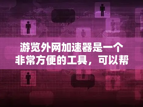 游览外网加速器是一个非常方便的工具,可以帮助你更快地下载和访问大量网站。以下是一个详细的步骤指南,帮助你顺利使用外网加速器 游览外网加速器是一个非常方便的工具,可以帮助你更快地下载和访问大量网站。以下是一个详细的步骤指南,帮助你顺利使用外网加速器