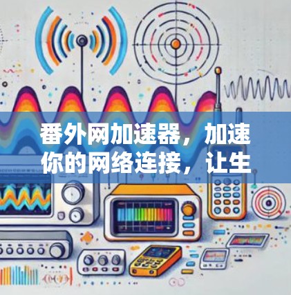 番外网加速器，加速你的网络连接，让生活更轻松