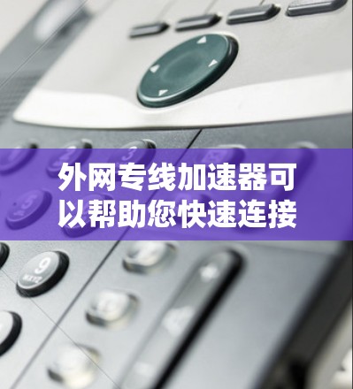 外网专线加速器可以帮助您快速连接到互联网,节省时间和费用。以下是一些常见的外网专线加速器推荐,根据您的需求选择合适的类型 外网专线加速器可以帮助您快速连接到互联网,节省时间和费用。以下是一些常见的外网专线加速器推荐,根据您的需求选择合适的类型