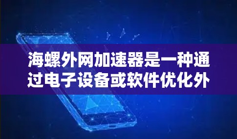 海螺外网加速器是一种通过电子设备或软件优化外网性能的装置,通常与海螺通信设备制造商相关。以下是对该产品的详细介绍 海螺外网加速器是一种通过电子设备或软件优化外网性能的装置,通常与海螺通信设备制造商相关。以下是对该产品的详细介绍