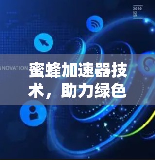 蜜蜂加速器技术，助力绿色能源革命的创新解决方案