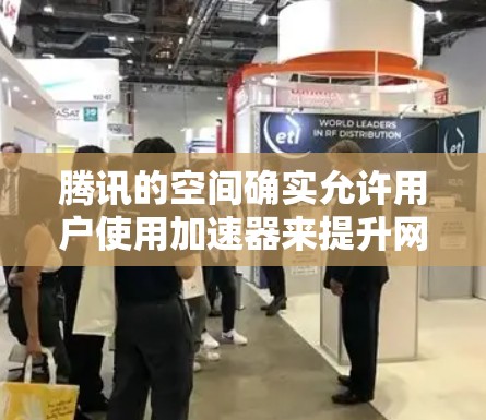 腾讯的空间确实允许用户使用加速器来提升网络速度,但具体操作可能需要根据设备的配置进行调整。以下是解决方法的步骤 腾讯的空间确实允许用户使用加速器来提升网络速度,但具体操作可能需要根据设备的配置进行调整。以下是解决方法的步骤