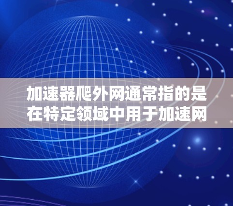 加速器爬外网通常指的是在特定领域中用于加速网络或提升性能的技术或工具。具体含义可能因上下文而异，以下是一些可能的解释