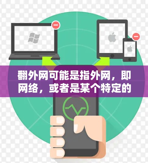 翻外网可能是指外网,即网络,或者是某个特定的平台、服务或工具。不过,您提到的是翻外网加速器,这可能是指为提高网络连接速度而使用的加速工具。以下是一些可能的解释和建议 翻外网可能是指外网,即网络,或者是某个特定的平台、服务或工具。不过,您提到的是翻外网加速器,这可能是指为提高网络连接速度而使用的加速工具。以下是一些可能的解释和建议