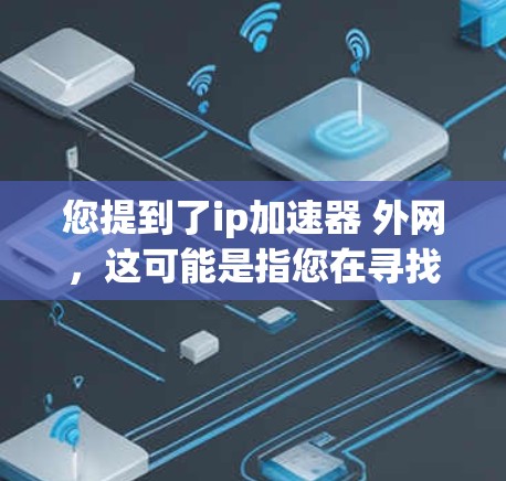 您提到了ip加速器 外网,这可能是指您在寻找一个可以加速网络连接的工具,特别是在线的加速器。以下是一些常见的在线加速器推荐,涵盖了多种功能和适用场景 您提到了ip加速器 外网,这可能是指您在寻找一个可以加速网络连接的工具,特别是在线的加速器。以下是一些常见的在线加速器推荐,涵盖了多种功能和适用场景