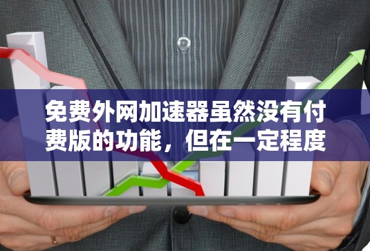 免费外网加速器虽然没有付费版的功能,但在一定程度上可以提供网络速度的提升。以下是一些免费的外网加速器推荐,供您参考 免费外网加速器虽然没有付费版的功能,但在一定程度上可以提供网络速度的提升。以下是一些免费的外网加速器推荐,供您参考