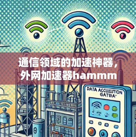 通信领域的加速神器，外网加速器hammm