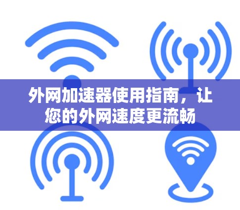 外网加速器使用指南,让您的外网速度更流畅 外网加速器使用指南,让您的外网速度更流畅