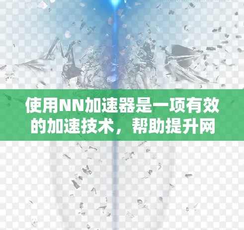 使用NN加速器是一项有效的加速技术,帮助提升网页和下载速度。以下是一步步的使用指南 使用NN加速器是一项有效的加速技术,帮助提升网页和下载速度。以下是一步步的使用指南