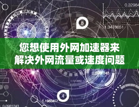 您想使用外网加速器来解决外网流量或速度问题，您可以尝试以下几种工具