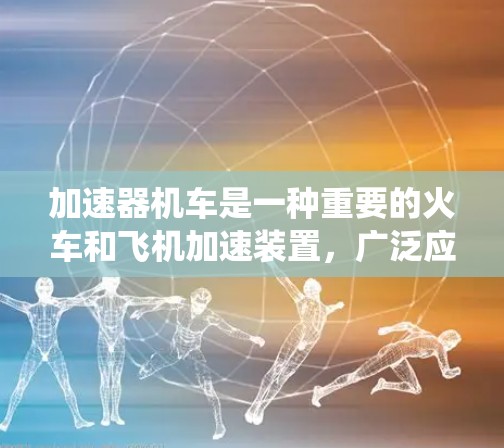 加速器机车是一种重要的火车和飞机加速装置,广泛应用于铁路和航空领域。它通过特定的驱动系统传递动力,帮助列车或飞机快速加速 加速器机车是一种重要的火车和飞机加速装置,广泛应用于铁路和航空领域。它通过特定的驱动系统传递动力,帮助列车或飞机快速加速