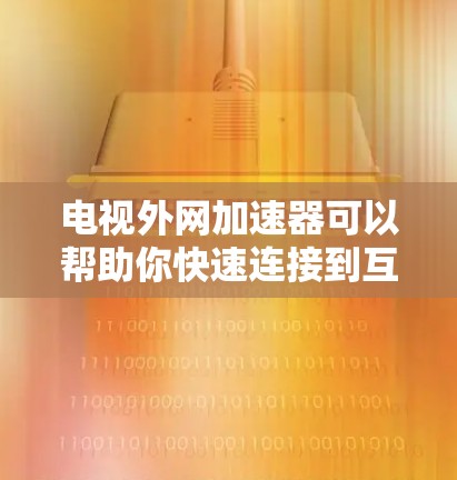 电视外网加速器可以帮助你快速连接到互联网,从而在电视上观看网络流媒体、观看视频、或进行其他需要实时网络连接的功能。以下是几个推荐的加速器,你可以根据你的需求选择 电视外网加速器可以帮助你快速连接到互联网,从而在电视上观看网络流媒体、观看视频、或进行其他需要实时网络连接的功能。以下是几个推荐的加速器,你可以根据你的需求选择