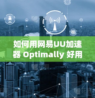 如何用网易UU加速器 Optimally 好用