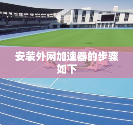安装外网加速器的步骤如下 安装外网加速器的步骤如下