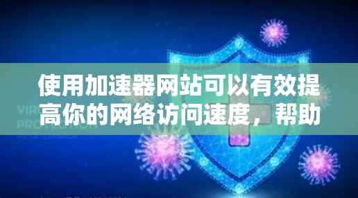使用加速器网站可以有效提高你的网络访问速度，帮助你轻松访问更多网站。以下是一步步的指南，帮助你使用加速器网站