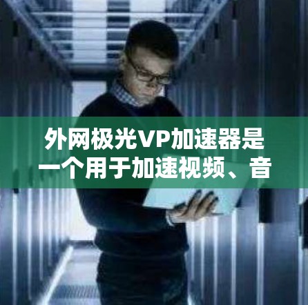 外网极光VP加速器是一个用于加速视频、音频和游戏等多方面的工具,通常适用于社交媒体和视频平台。以下是详细的使用指南和注意事项 外网极光VP加速器是一个用于加速视频、音频和游戏等多方面的工具,通常适用于社交媒体和视频平台。以下是详细的使用指南和注意事项