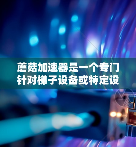 蘑菇加速器是一个专门针对梯子设备或特定设备的视频流加速工具,旨在提升视频加载速度,适用于需要快速观看视频的场景。以下是蘑菇加速器的详细介绍 蘑菇加速器是一个专门针对梯子设备或特定设备的视频流加速工具,旨在提升视频加载速度,适用于需要快速观看视频的场景。以下是蘑菇加速器的详细介绍