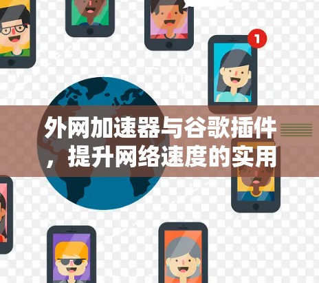 外网加速器与谷歌插件,提升网络速度的实用指南 外网加速器与谷歌插件,提升网络速度的实用指南