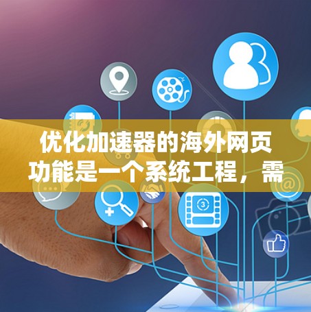 优化加速器的海外网页功能是一个系统工程,需要全面考虑用户的使用需求、技术限制以及安全因素。以下是一个有条理的优化框架,帮助您在海外加速器中提升网页加载速度 优化加速器的海外网页功能是一个系统工程,需要全面考虑用户的使用需求、技术限制以及安全因素。以下是一个有条理的优化框架,帮助您在海外加速器中提升网页加载速度
