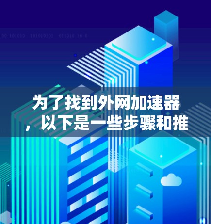 为了找到外网加速器,以下是一些步骤和推荐 为了找到外网加速器,以下是一些步骤和推荐