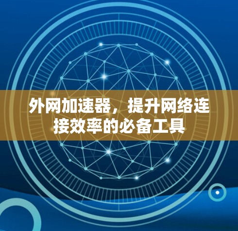 外网加速器,提升网络连接效率的必备工具 外网加速器,提升网络连接效率的必备工具