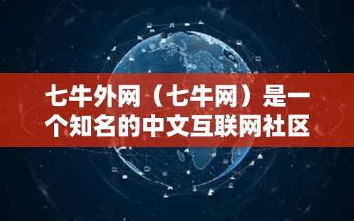 七牛外网(七牛网)是一个知名的中文互联网社区,专注于技术分享和讨论。七牛网提供了一系列的技术工具和资源,包括加速软件、工具、教程和社区支持,旨在帮助用户优化网页访问速度和提升体验 七牛外网(七牛网)是一个知名的中文互联网社区,专注于技术分享和讨论。七牛网提供了一系列的技术工具和资源,包括加速软件、工具、教程和社区支持,旨在帮助用户优化网页访问速度和提升体验
