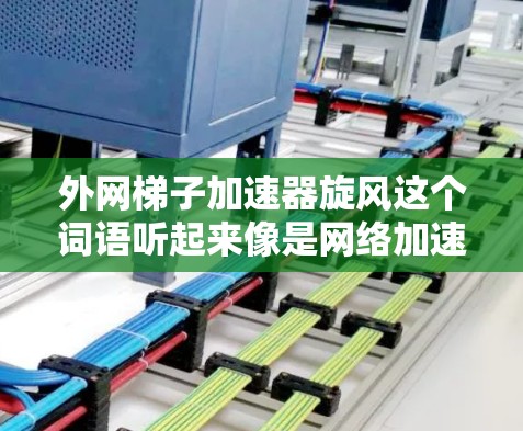 外网梯子加速器旋风这个词语听起来像是网络加速器的名称,可能指的是某种用于加速网络连接的工具或设备。如果需要帮助使用外网梯子加速网络,建议您按照以下步骤操作 外网梯子加速器旋风这个词语听起来像是网络加速器的名称,可能指的是某种用于加速网络连接的工具或设备。如果需要帮助使用外网梯子加速网络,建议您按照以下步骤操作
