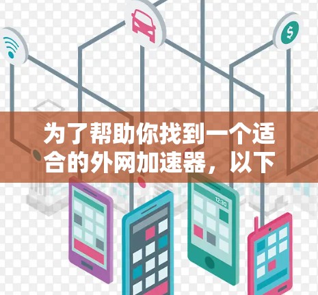 为了帮助你找到一个适合的外网加速器,以下是一些推荐,根据你的需求进行选择 为了帮助你找到一个适合的外网加速器,以下是一些推荐,根据你的需求进行选择
