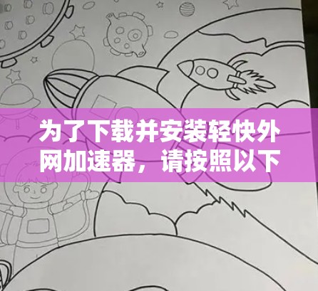 为了下载并安装轻快外网加速器,请按照以下步骤进行 为了下载并安装轻快外网加速器,请按照以下步骤进行