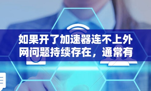 如果开了加速器连不上外网问题持续存在,通常有以下几种可能的原因和解决方法 如果开了加速器连不上外网问题持续存在,通常有以下几种可能的原因和解决方法