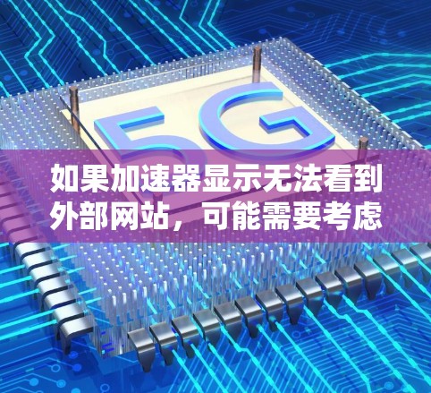 如果加速器显示无法看到外部网站,可能需要考虑以下几种解决方案 如果加速器显示无法看到外部网站,可能需要考虑以下几种解决方案