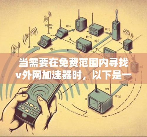 当需要在免费范围内寻找v外网加速器时,以下是一个有条理的推荐和比较 当需要在免费范围内寻找v外网加速器时,以下是一个有条理的推荐和比较