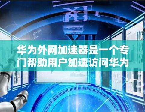 华为外网加速器是一个专门帮助用户加速访问华为内部网络的软件,适用于经常访问华为网站的用户。以下是下载华为外网加速器的步骤 华为外网加速器是一个专门帮助用户加速访问华为内部网络的软件,适用于经常访问华为网站的用户。以下是下载华为外网加速器的步骤