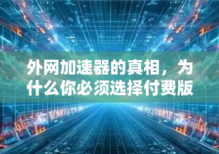 外网加速器的真相，为什么你必须选择付费版