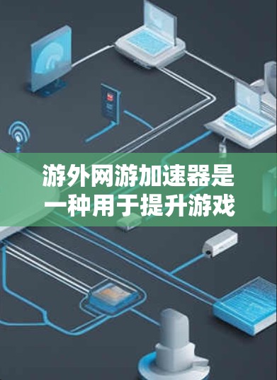 游外网游加速器是一种用于提升游戏加载速度的工具,主要通过复制游戏资源到服务器并在网页上展示,从而优化游戏运行。以下是对这类工具的详细分析和推荐 游外网游加速器是一种用于提升游戏加载速度的工具,主要通过复制游戏资源到服务器并在网页上展示,从而优化游戏运行。以下是对这类工具的详细分析和推荐