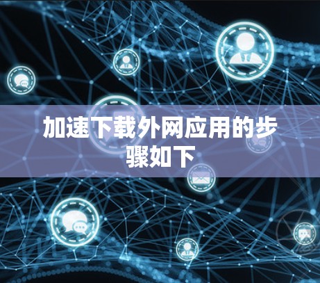 加速下载外网应用的步骤如下